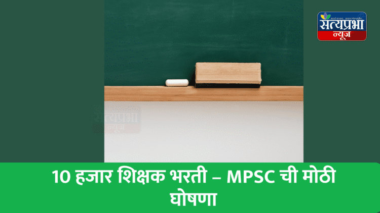 10 हजार शिक्षक भरती – MPSC ची मोठी घोषणा 1 MPSC 10000 Shikshak Bharti 2025